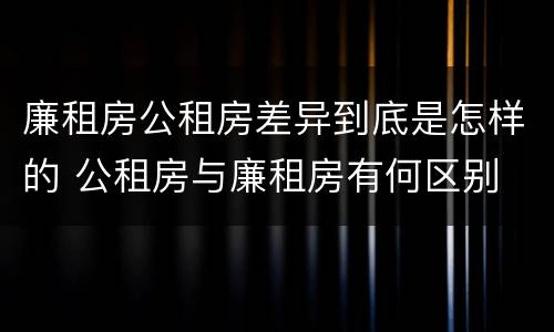 廉租房公租房差异到底是怎样的 公租房与廉租房有何区别