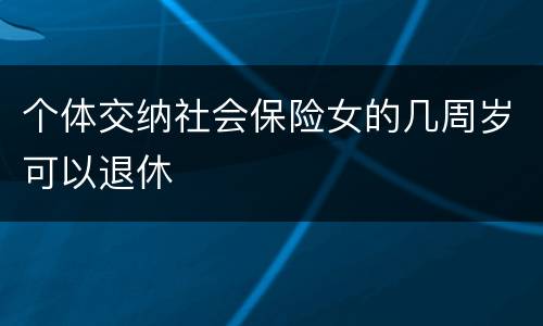 个体交纳社会保险女的几周岁可以退休