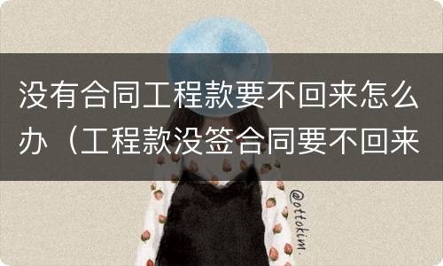 没有合同工程款要不回来怎么办（工程款没签合同要不回来怎么办）