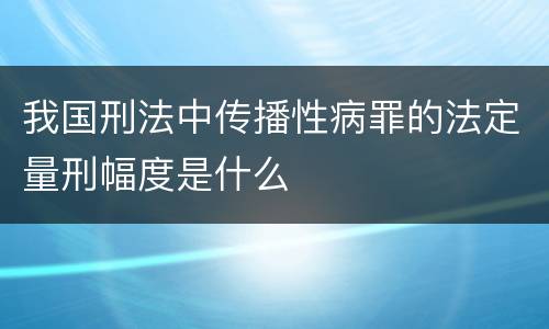我国刑法中传播性病罪的法定量刑幅度是什么