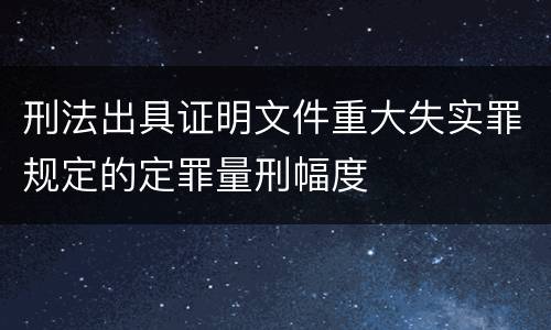 刑法出具证明文件重大失实罪规定的定罪量刑幅度