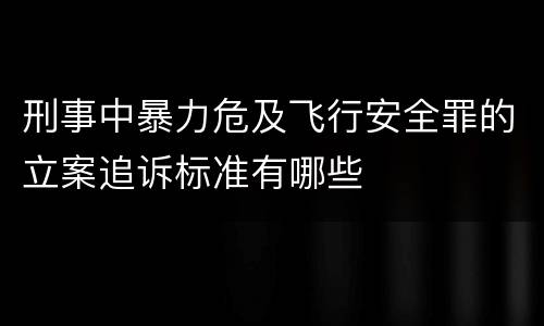 刑事中暴力危及飞行安全罪的立案追诉标准有哪些