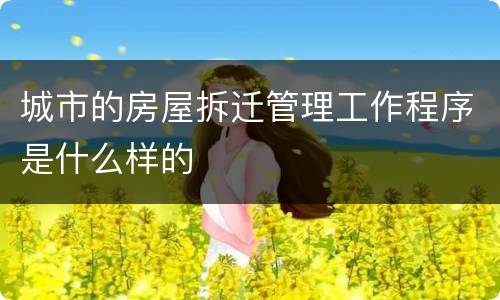 城市的房屋拆迁管理工作程序是什么样的