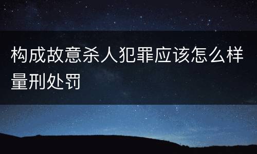 构成故意杀人犯罪应该怎么样量刑处罚