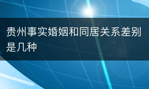 贵州事实婚姻和同居关系差别是几种