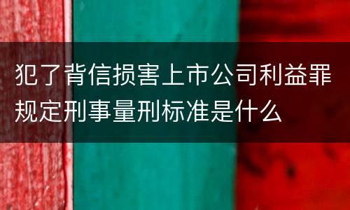 犯了背信损害上市公司利益罪规定刑事量刑标准是什么