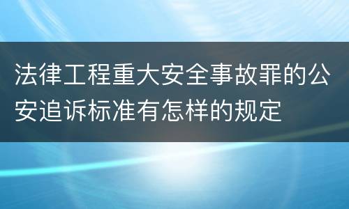 法律工程重大安全事故罪的公安追诉标准有怎样的规定