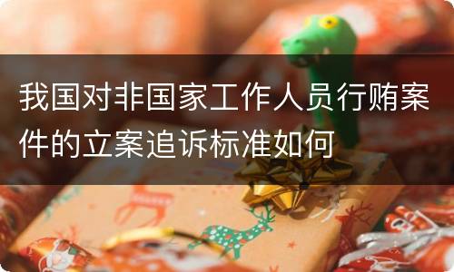 我国对非国家工作人员行贿案件的立案追诉标准如何