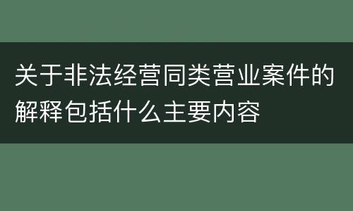 关于非法经营同类营业案件的解释包括什么主要内容