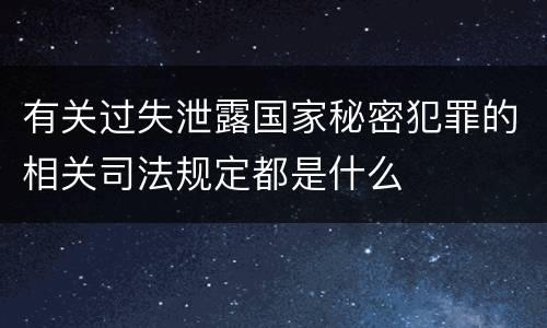 有关过失泄露国家秘密犯罪的相关司法规定都是什么