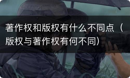 著作权和版权有什么不同点（版权与著作权有何不同）