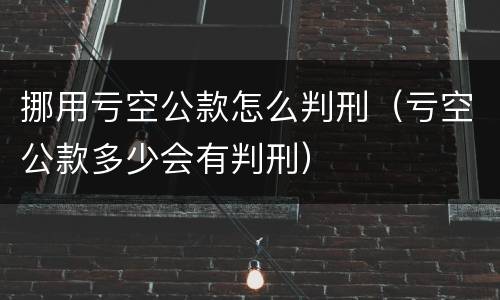 挪用亏空公款怎么判刑（亏空公款多少会有判刑）