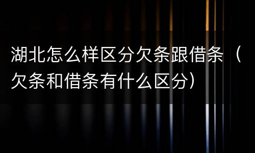 湖北怎么样区分欠条跟借条（欠条和借条有什么区分）