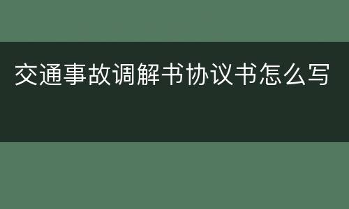 交通事故调解书协议书怎么写