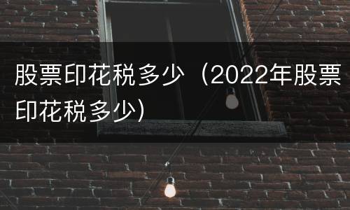 股票印花税多少（2022年股票印花税多少）