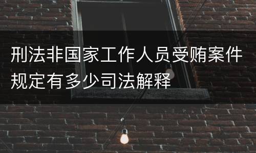 刑法非国家工作人员受贿案件规定有多少司法解释