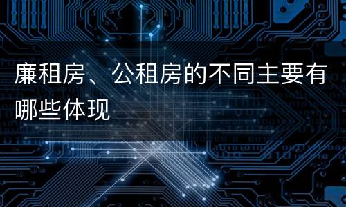 廉租房、公租房的不同主要有哪些体现