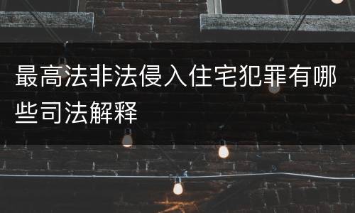 最高法非法侵入住宅犯罪有哪些司法解释