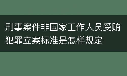 刑事案件非国家工作人员受贿犯罪立案标准是怎样规定