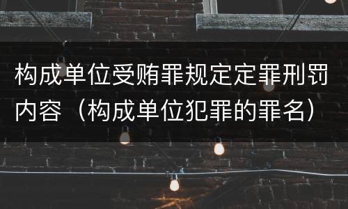 构成单位受贿罪规定定罪刑罚内容（构成单位犯罪的罪名）