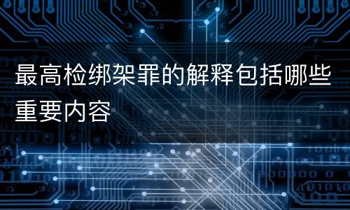 最高检绑架罪的解释包括哪些重要内容