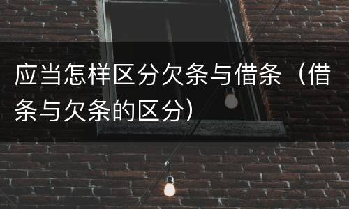 应当怎样区分欠条与借条（借条与欠条的区分）