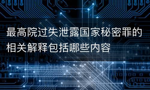 最高院过失泄露国家秘密罪的相关解释包括哪些内容