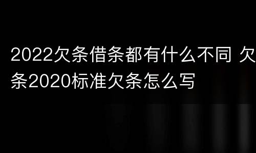 2022欠条借条都有什么不同 欠条2020标准欠条怎么写