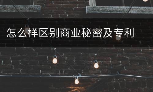怎么样区别商业秘密及专利