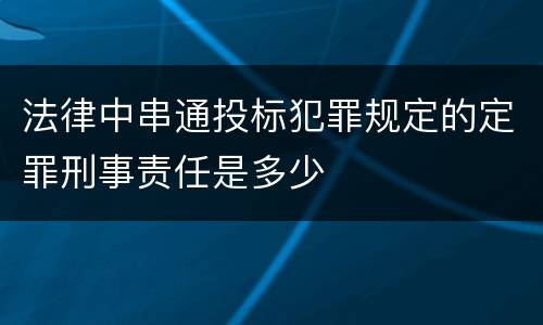 法律中串通投标犯罪规定的定罪刑事责任是多少