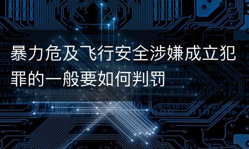 暴力危及飞行安全涉嫌成立犯罪的一般要如何判罚