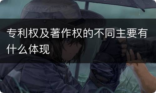 专利权及著作权的不同主要有什么体现