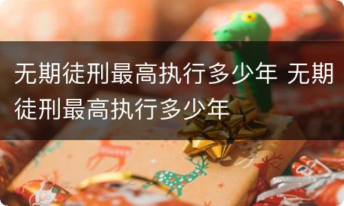 无期徒刑最高执行多少年 无期徒刑最高执行多少年