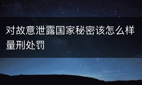 对故意泄露国家秘密该怎么样量刑处罚
