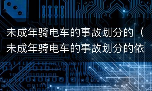 未成年骑电车的事故划分的（未成年骑电车的事故划分的依据是）