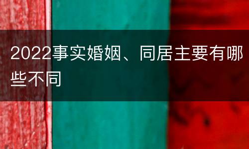2022事实婚姻、同居主要有哪些不同