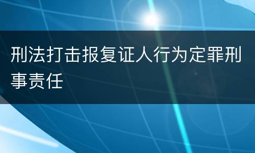 刑法打击报复证人行为定罪刑事责任