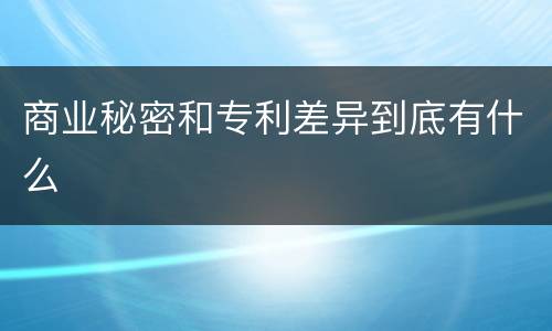 商业秘密和专利差异到底有什么