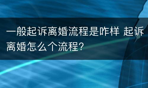 一般起诉离婚流程是咋样 起诉离婚怎么个流程?