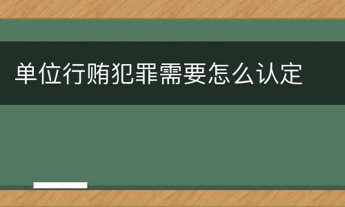 单位行贿犯罪需要怎么认定
