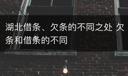 湖北借条、欠条的不同之处 欠条和借条的不同