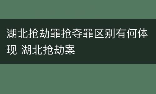 湖北抢劫罪抢夺罪区别有何体现 湖北抢劫案