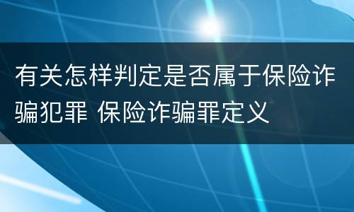 有关怎样判定是否属于保险诈骗犯罪 保险诈骗罪定义