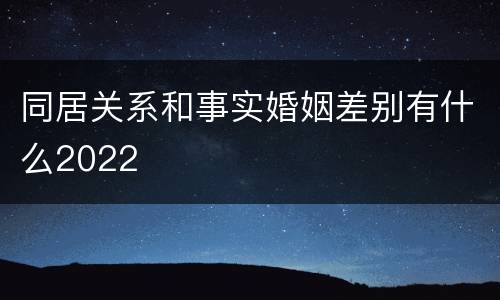 同居关系和事实婚姻差别有什么2022