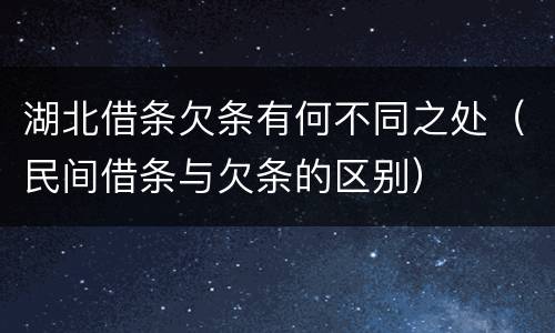 湖北借条欠条有何不同之处（民间借条与欠条的区别）