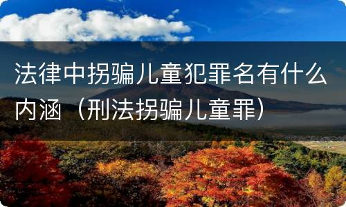 法律中拐骗儿童犯罪名有什么内涵（刑法拐骗儿童罪）