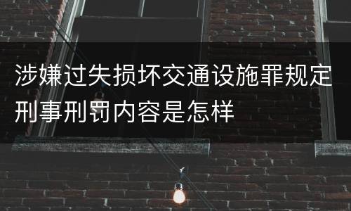涉嫌过失损坏交通设施罪规定刑事刑罚内容是怎样