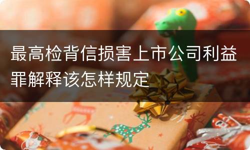 最高检背信损害上市公司利益罪解释该怎样规定