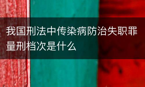 我国刑法中传染病防治失职罪量刑档次是什么