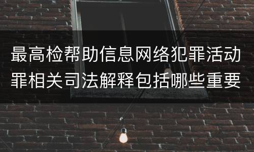 最高检帮助信息网络犯罪活动罪相关司法解释包括哪些重要内容